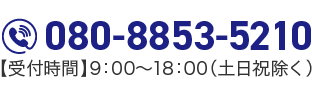 080-8853-5210【受付時間】9：00～18：00（土日祝除く）